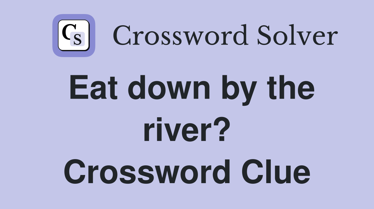 Eat down by the river crossword clue answers crossword solver